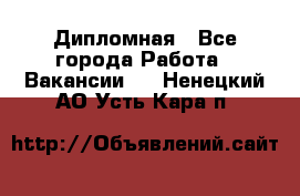 Дипломная - Все города Работа » Вакансии   . Ненецкий АО,Усть-Кара п.